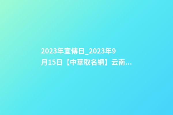 2023年宣傳日_2023年9月15日【中華取名網】云南玉溪XXX貿易公司簽約