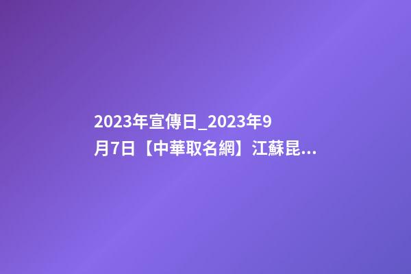 2023年宣傳日_2023年9月7日【中華取名網】江蘇昆山市XXX五金簽約-第1張-公司起名-玄機派