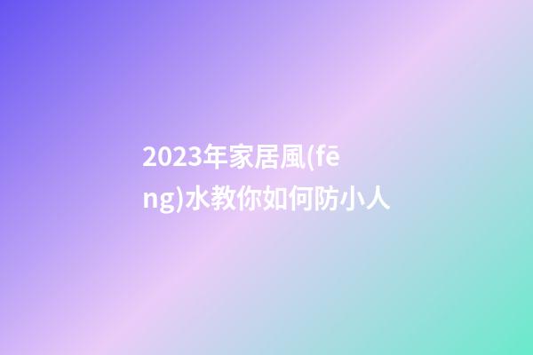 2023年家居風(fēng)水教你如何防小人