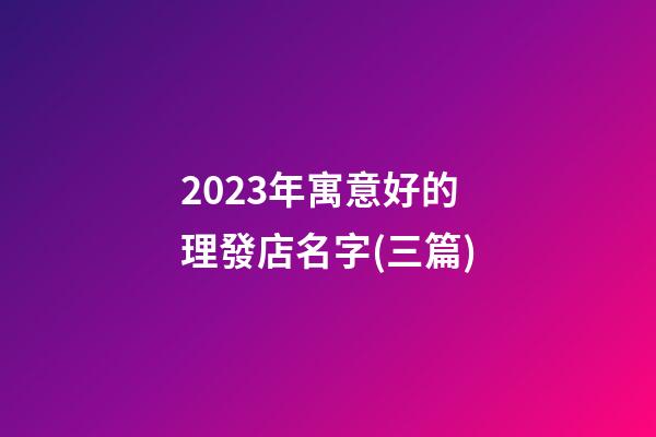 2023年寓意好的理發店名字(三篇)-第1張-店鋪起名-玄機派