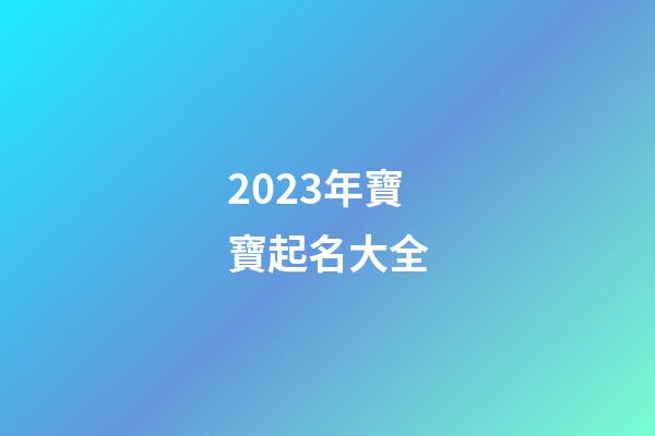 2023年寶寶起名大全