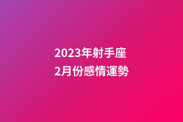 2023年射手座2月份感情運勢-第1張-星座運勢-玄機派