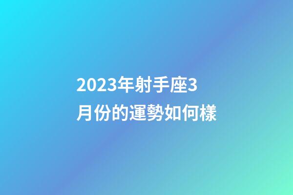 2023年射手座3月份的運勢如何樣-第1張-星座運勢-玄機派