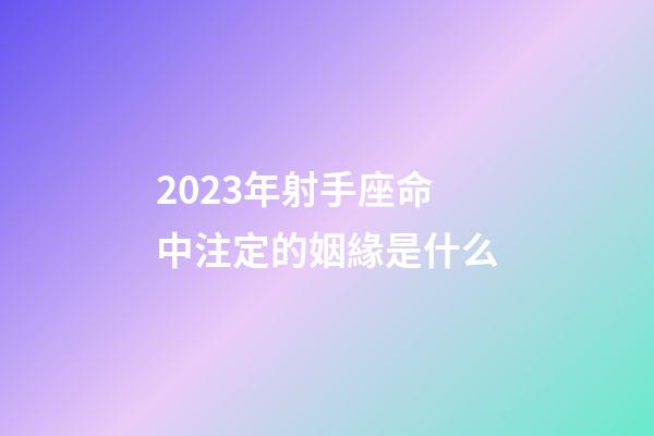 2023年射手座命中注定的姻緣是什么-第1張-星座運(yùn)勢(shì)-玄機(jī)派