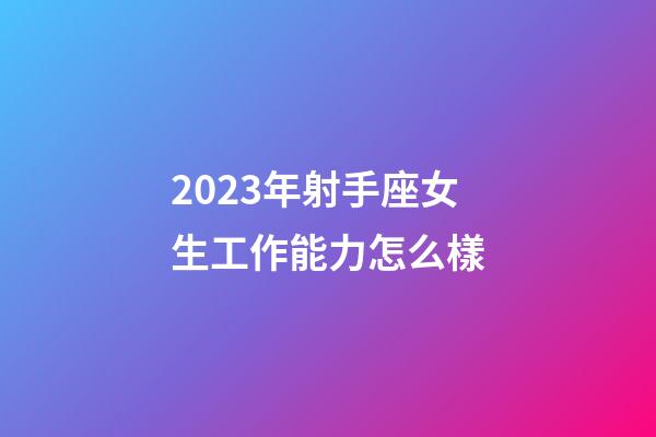 2023年射手座女生工作能力怎么樣-第1張-星座運勢-玄機派