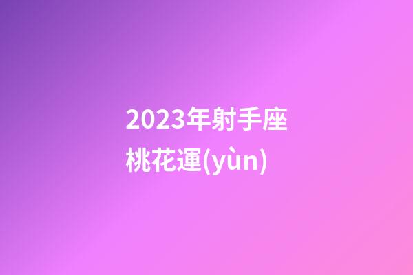 2023年射手座桃花運(yùn)