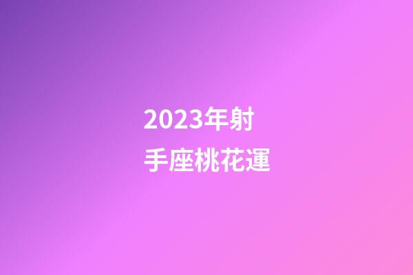 2023年射手座桃花運