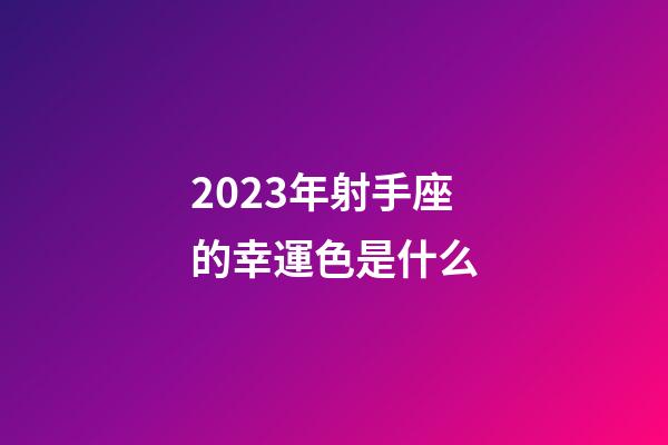 2023年射手座的幸運色是什么-第1張-星座運勢-玄機派