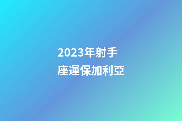 2023年射手座運保加利亞-第1張-星座運勢-玄機派