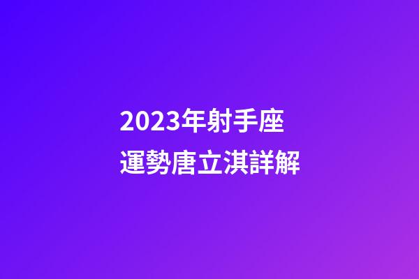 2023年射手座運勢唐立淇詳解-第1張-星座運勢-玄機派