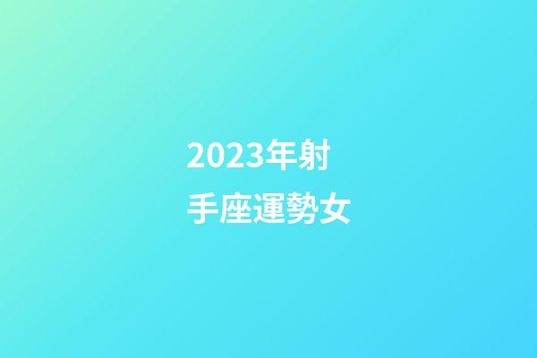 2023年射手座運勢女-第1張-星座運勢-玄機派