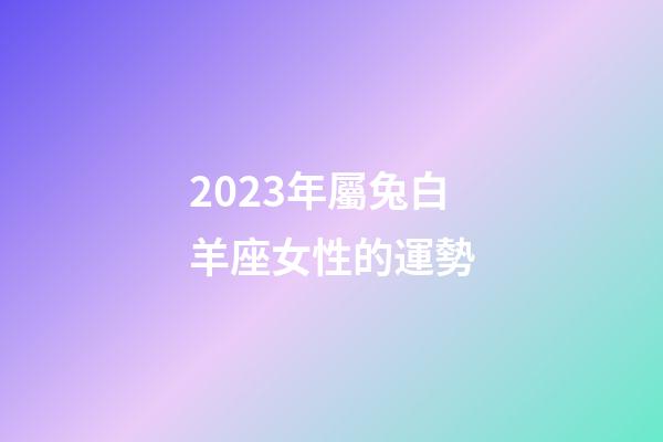 2023年屬兔白羊座女性的運勢-第1張-星座運勢-玄機派