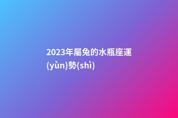 2023年屬兔的水瓶座運(yùn)勢(shì)-第1張-星座運(yùn)勢(shì)-玄機(jī)派