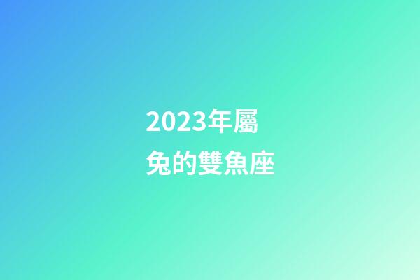 2023年屬兔的雙魚座-第1張-星座運勢-玄機派