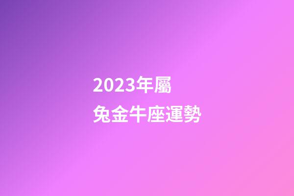 2023年屬兔金牛座運勢-第1張-星座運勢-玄機派