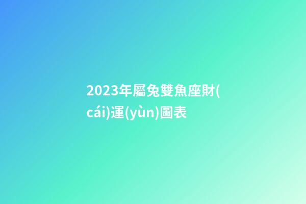 2023年屬兔雙魚座財(cái)運(yùn)圖表-第1張-星座運(yùn)勢-玄機(jī)派