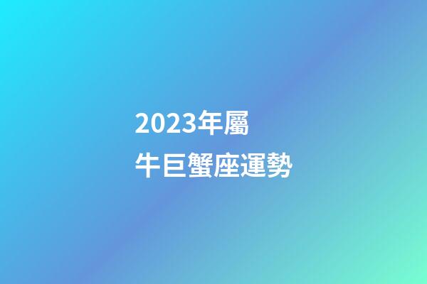 2023年屬牛巨蟹座運勢-第1張-星座運勢-玄機派