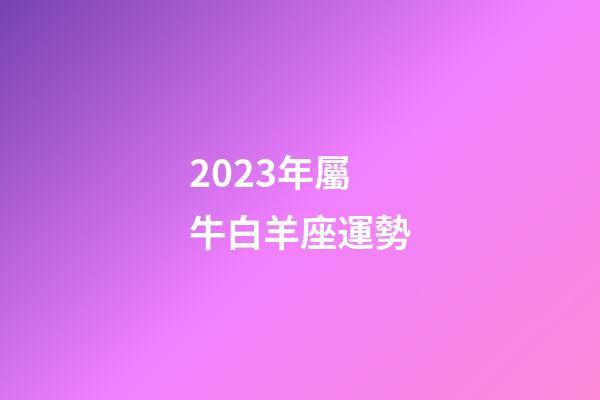 2023年屬牛白羊座運勢-第1張-星座運勢-玄機派