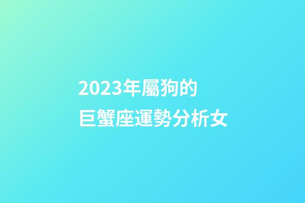 2023年屬狗的巨蟹座運勢分析女-第1張-星座運勢-玄機派