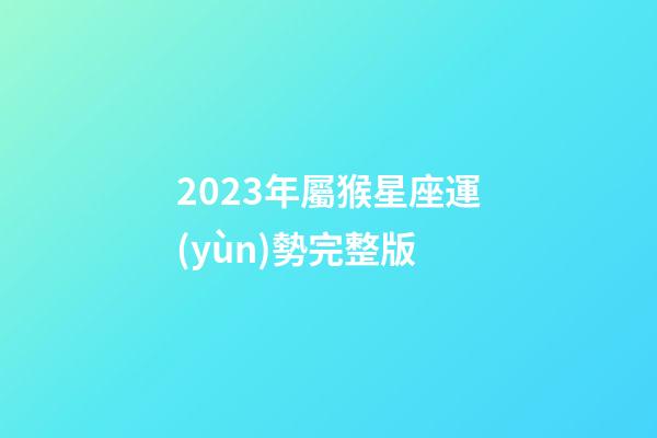 2023年屬猴星座運(yùn)勢完整版-第1張-星座運(yùn)勢-玄機(jī)派