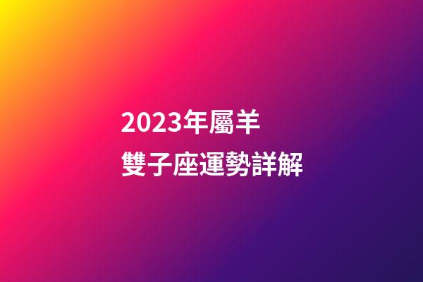 2023年屬羊雙子座運勢詳解-第1張-星座運勢-玄機派