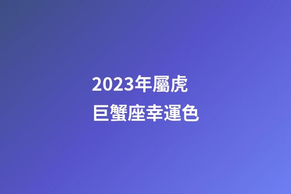 2023年屬虎巨蟹座幸運色-第1張-星座運勢-玄機派