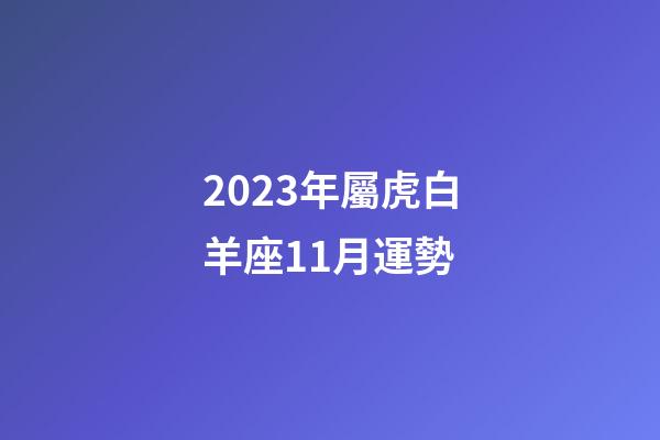 2023年屬虎白羊座11月運勢-第1張-星座運勢-玄機派