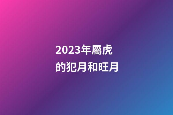 2023年屬虎的犯月和旺月