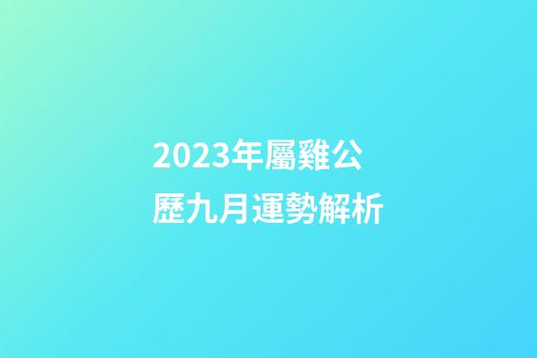 2023年屬雞公歷九月運勢解析