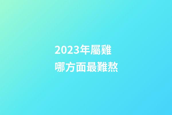 2023年屬雞哪方面最難熬