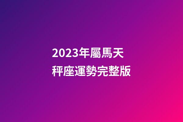 2023年屬馬天秤座運勢完整版-第1張-星座運勢-玄機派