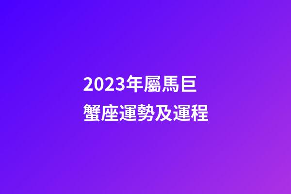 2023年屬馬巨蟹座運勢及運程-第1張-星座運勢-玄機派