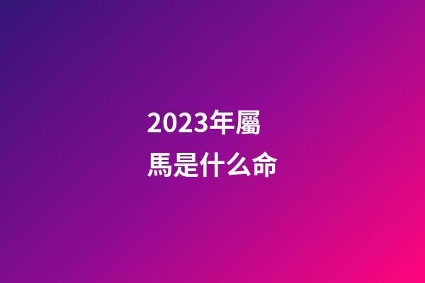 2023年屬馬是什么命