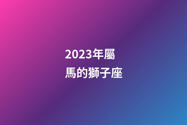 2023年屬馬的獅子座-第1張-星座運勢-玄機派