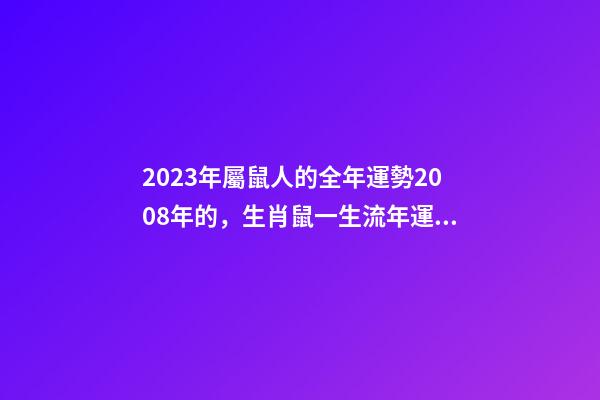 2023年屬鼠人的全年運勢2008年的，生肖鼠一生流年運勢參考-第1張-觀點-玄機派