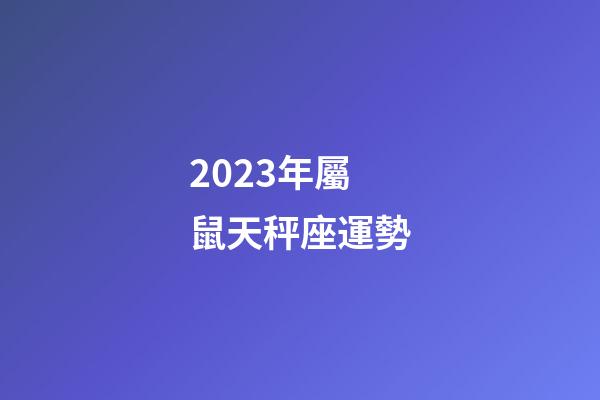 2023年屬鼠天秤座運勢-第1張-星座運勢-玄機派