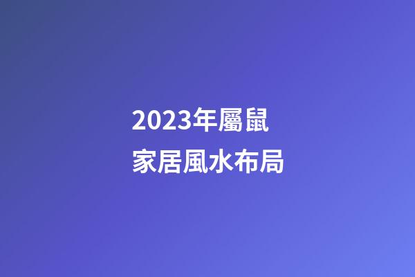 2023年屬鼠家居風水布局