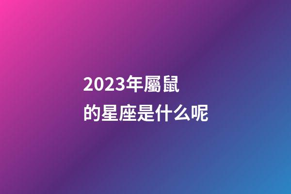 2023年屬鼠的星座是什么呢-第1張-星座運勢-玄機派
