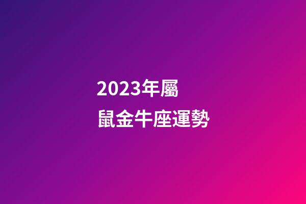 2023年屬鼠金牛座運勢-第1張-星座運勢-玄機派
