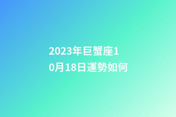 2023年巨蟹座10月18日運勢如何-第1張-星座運勢-玄機派