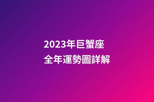 2023年巨蟹座全年運勢圖詳解-第1張-星座運勢-玄機派