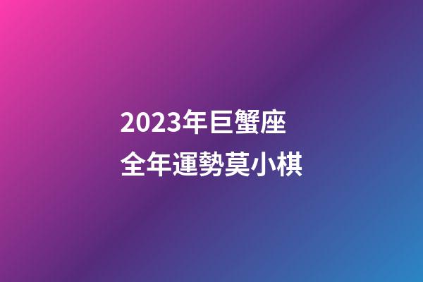 2023年巨蟹座全年運勢莫小棋-第1張-星座運勢-玄機派