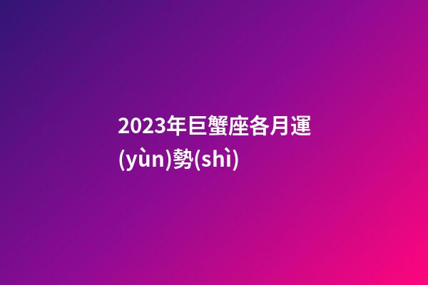 2023年巨蟹座各月運(yùn)勢(shì)