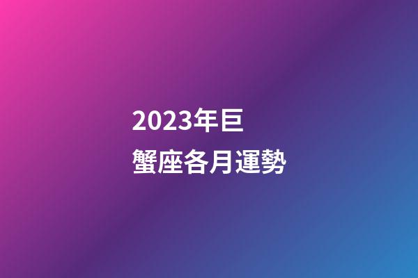 2023年巨蟹座各月運勢
