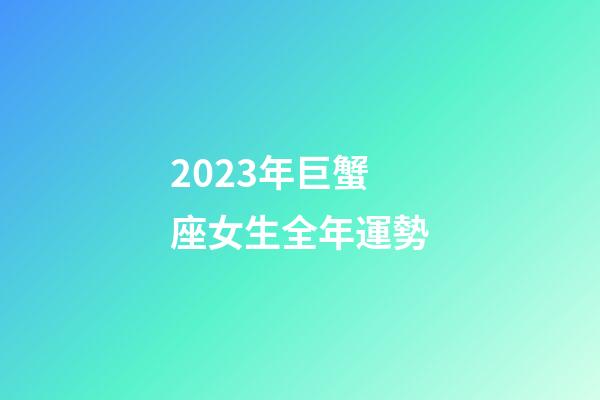 2023年巨蟹座女生全年運勢-第1張-星座運勢-玄機派