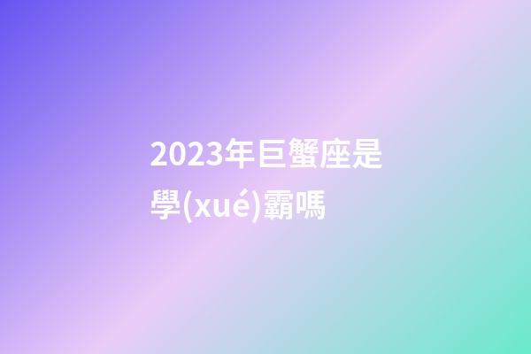 2023年巨蟹座是學(xué)霸嗎-第1張-星座運(yùn)勢-玄機(jī)派