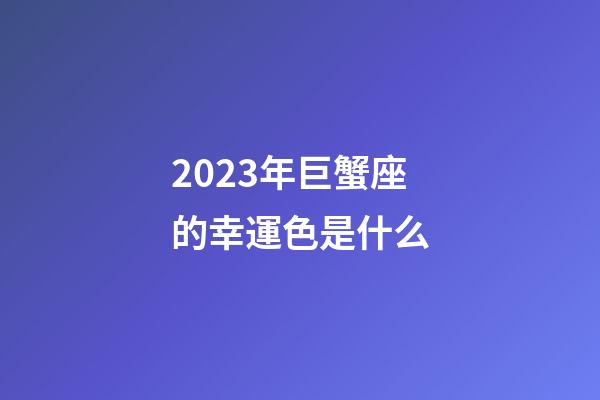 2023年巨蟹座的幸運色是什么-第1張-星座運勢-玄機派