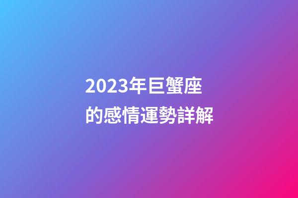 2023年巨蟹座的感情運勢詳解-第1張-星座運勢-玄機派