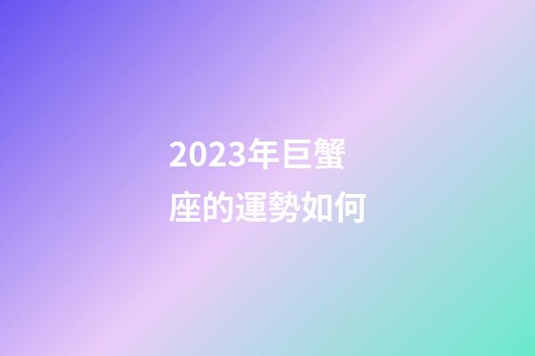 2023年巨蟹座的運勢如何-第1張-星座運勢-玄機派