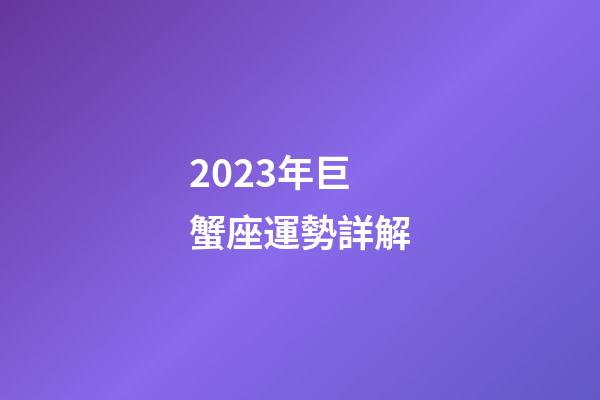 2023年巨蟹座運勢詳解-第1張-星座運勢-玄機派